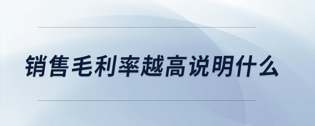 銷售毛利率越高說(shuō)明什么