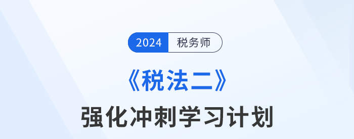 2024年稅務(wù)師《稅法二》強化沖刺階段學習計劃
