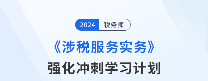 2024年稅務師《涉稅服務實務》強化沖刺階段學習計劃