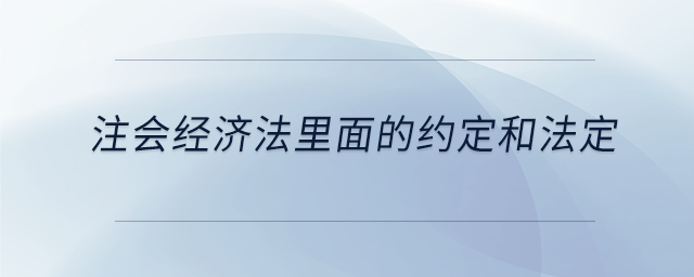 注會經(jīng)濟(jì)法里面的約定和法定
