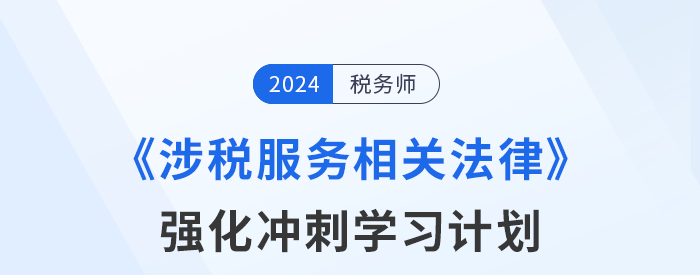 2024年稅務(wù)師《涉稅服務(wù)相關(guān)法律》強化沖刺階段學(xué)習(xí)計劃