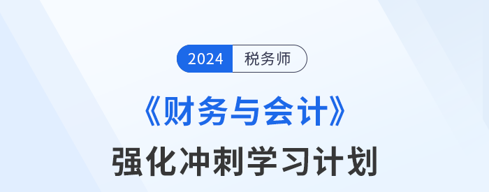 2024年稅務(wù)師《財務(wù)與會計》強化沖刺階段學習計劃
