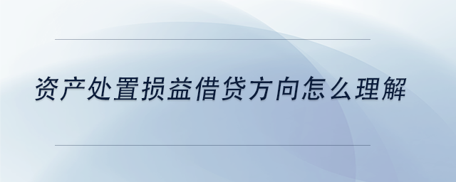 中級會計(jì)資產(chǎn)處置損益借貸方向怎么理解