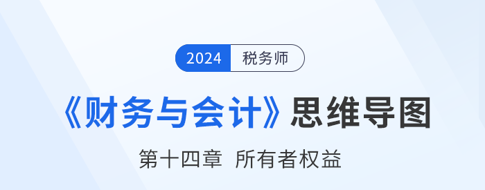 24年稅務(wù)師《財(cái)務(wù)與會(huì)計(jì)》章節(jié)思維導(dǎo)圖——第十四章所有者權(quán)益