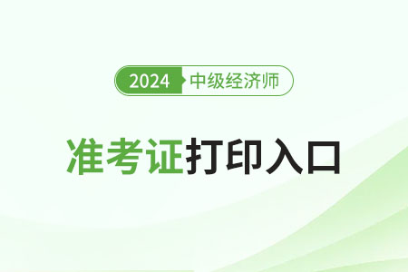 江西2024年中級(jí)經(jīng)濟(jì)師準(zhǔn)考證打印開始了