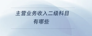 主營業(yè)務(wù)收入二級科目有哪些