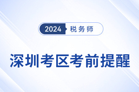 2024年稅務師考試深圳考區(qū)考前溫馨提醒！