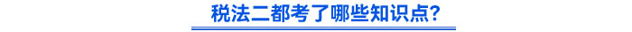 稅法二都考了哪些知識(shí)點(diǎn)？
