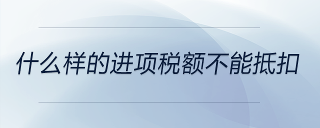 什么樣的進(jìn)項(xiàng)稅額不能抵扣