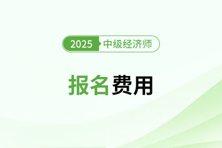 25年全國(guó)中級(jí)經(jīng)濟(jì)師考試報(bào)名費(fèi)用