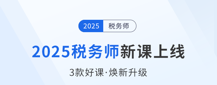 2025稅務(wù)師備考啟程，新課上線，3款好課煥新升級(jí)！
