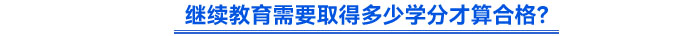 繼續(xù)教育需要取得多少學分才算合格？