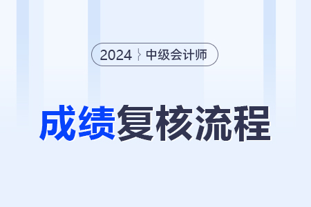 2024年中級(jí)會(huì)計(jì)復(fù)核成績的流程是什么？