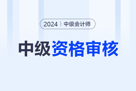 2024年中級會(huì)計(jì)職稱考后審核地區(qū)匯總