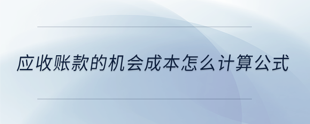 應(yīng)收賬款的機(jī)會(huì)成本怎么計(jì)算公式