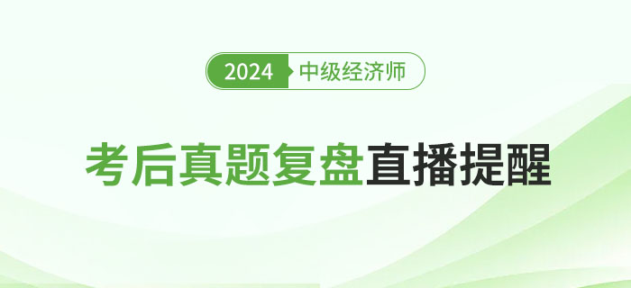 直播提醒：2024年中級經(jīng)濟師考后真題復(fù)盤！
