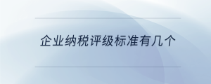 企業(yè)納稅評級標(biāo)準(zhǔn)有幾個