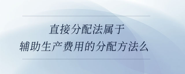 直接分配法屬于輔助生產(chǎn)費用的分配方法么