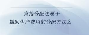 直接分配法屬于輔助生產(chǎn)費用的分配方法么