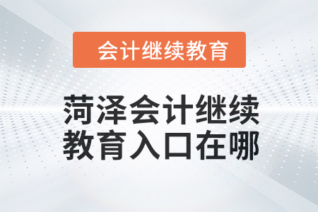 2024年菏澤會(huì)計(jì)人員繼續(xù)教育入口在哪？