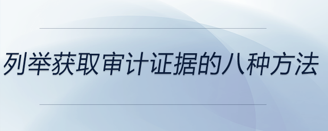 列舉獲取審計(jì)證據(jù)的八種方法