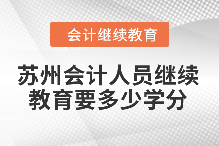 2024年蘇州會(huì)計(jì)人員繼續(xù)教育要多少學(xué)分？