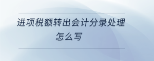 進(jìn)項(xiàng)稅額轉(zhuǎn)出會(huì)計(jì)分錄處理怎么寫(xiě)
