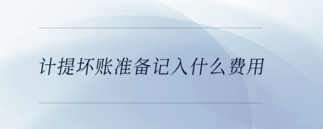 計提壞賬準備記入什么費用