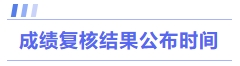 成績復(fù)核結(jié)果公布時間