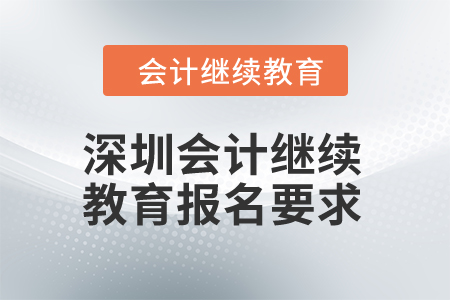 2024年深圳會(huì)計(jì)繼續(xù)教育報(bào)名要求是什么？