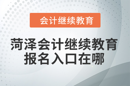 2024年菏澤會(huì)計(jì)繼續(xù)教育報(bào)名入口在哪？
