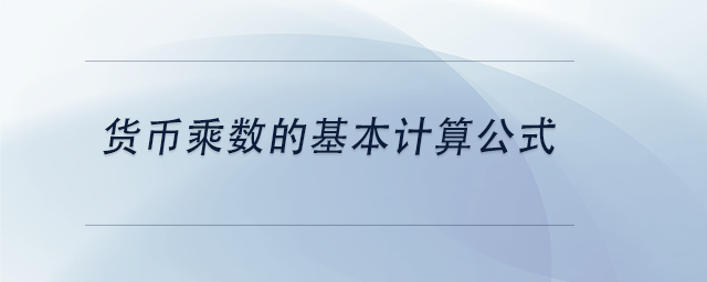 中級會計貨幣乘數(shù)的基本計算公式