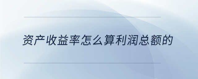 資產(chǎn)收益率怎么算利潤(rùn)總額的