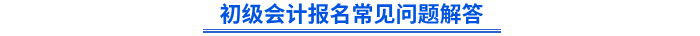 初級會計報名常見問題解答