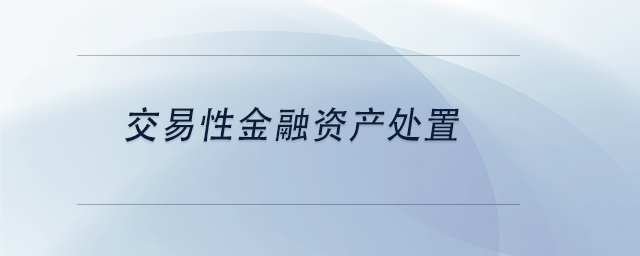 中級(jí)會(huì)計(jì)交易性金融資產(chǎn)處置