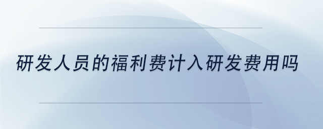 中級會(huì)計(jì)研發(fā)人員的福利費(fèi)計(jì)入研發(fā)費(fèi)用嗎