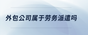 外包公司屬于勞務派遣嗎