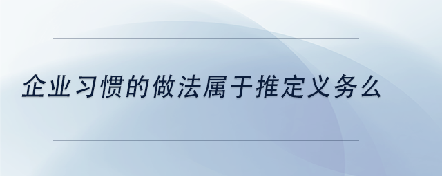 中級會計企業(yè)習慣的做法屬于推定義務么