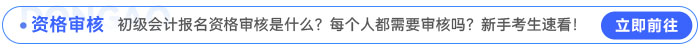 初級會計報名資格審核是什么？每個人都需要審核嗎？新手考生速看！