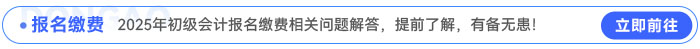 2025年初級會計報名繳費相關(guān)問題解答，提前了解，有備無患！