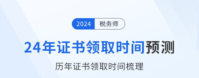2024年稅務(wù)師證書領(lǐng)取時間在幾月？參考歷年時間預(yù)測！