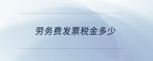 勞務(wù)費發(fā)票稅金多少