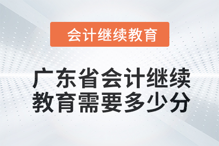 2024年廣東省會計繼續(xù)教育需要多少分？