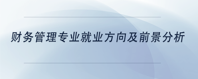 中級(jí)會(huì)計(jì)財(cái)務(wù)管理專業(yè)就業(yè)方向及前景分析