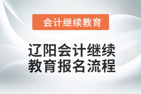 2024年遼陽會計(jì)繼續(xù)教育報(bào)名流程