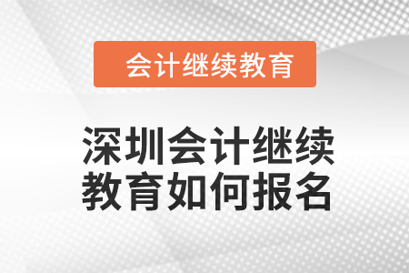 深圳會(huì)計(jì)繼續(xù)教育2024年度如何報(bào)名？