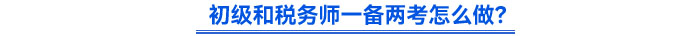 初級和稅務師一備兩考怎么做？