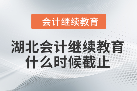 2024年湖北會計人員繼續(xù)教育什么時候截止？