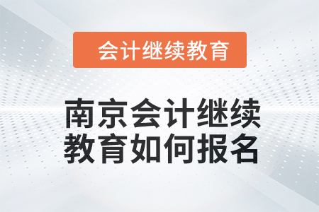 2024年度南京會計(jì)繼續(xù)教育如何報(bào)名？