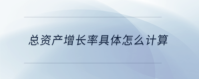 總資產(chǎn)增長率具體怎么計算